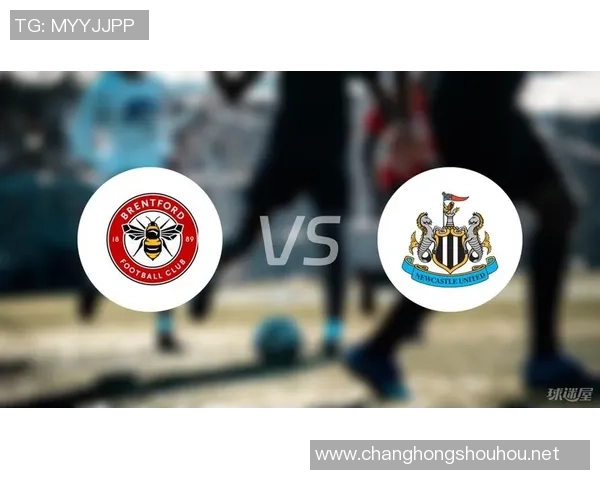 布伦特福德与纽卡斯尔联对决前瞻分析及最终比分预测 布伦特福德与纽卡斯尔联对决前瞻分析及最终比分预测